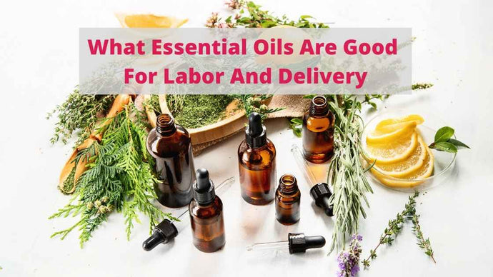 What Essential Oils Are Good For Labor And Delivery