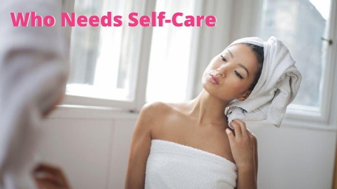 Who Needs Self Care? You Do!